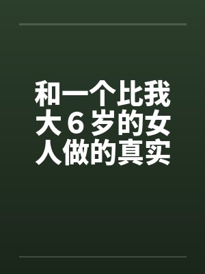 和一个比我大６岁的女人做的真实经历