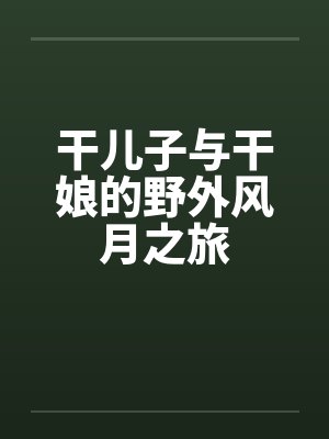 干儿子与干娘的野外风月之旅by佚名