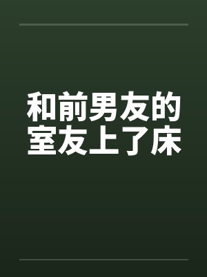 和前男友的室友上了床by佚名