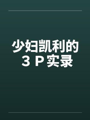 少妇凯利的３Ｐ实录笔趣阁无弹窗