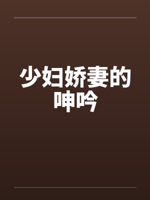 少妇娇妻的呻吟笔趣阁无弹窗