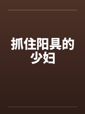抓住阳具的少妇by佚名笔趣阁无弹窗