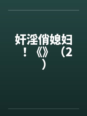 奸淫俏媳妇！《》（2）笔趣阁无弹窗