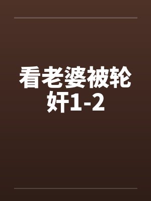 看老婆被轮奸1-2