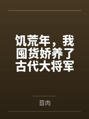 饥荒年,我囤货娇养了古代大将军笔趣阁无弹窗