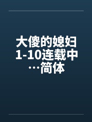大傻的媳妇1-10连载中…简体by佚名