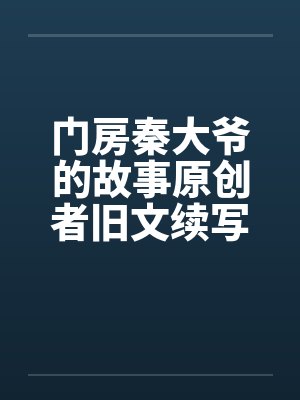 门房秦大爷的故事原创者旧文续写19笔趣阁无弹窗