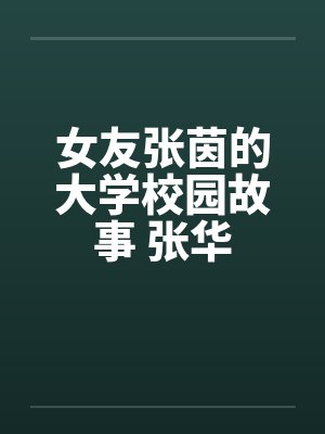 女友张茵的大学校园故事 张华