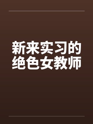 新来实习的绝色女教师笔趣阁无弹窗