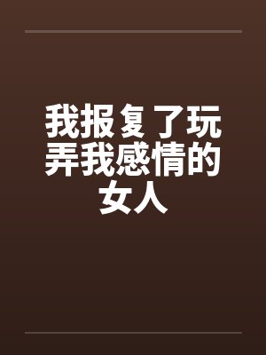 我报复了玩弄我感情的女人笔趣阁无弹窗