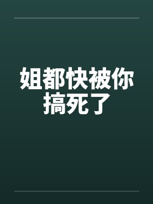 姐都快被你搞死了笔趣阁无弹窗