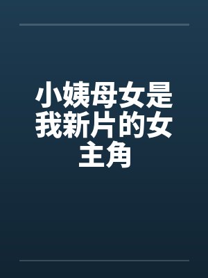 小姨母女是我新片的女主角by佚名