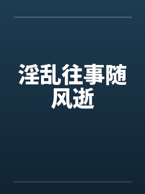 淫乱往事随风逝by佚名