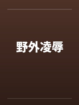 野外凌辱by佚名