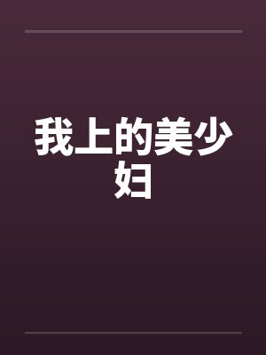 我上的美少妇by佚名笔趣阁无弹窗