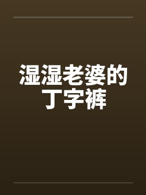 湿湿老婆的丁字裤by佚名笔趣阁无弹窗