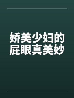 娇美少妇的屁眼真美妙笔趣阁无弹窗