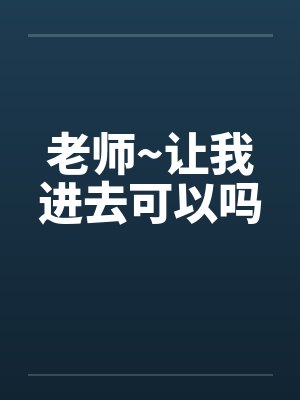 老师~让我进去可以吗by佚名笔趣阁无弹窗