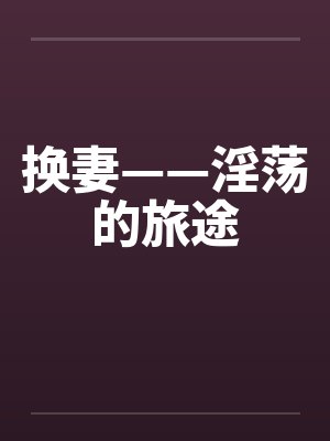 换妻——淫荡的旅途by佚名