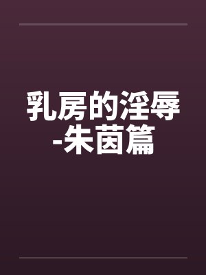 乳房的淫辱-朱茵篇by佚名笔趣阁无弹窗