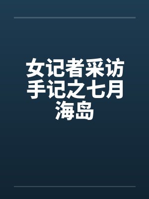 女记者采访手记之七月海岛