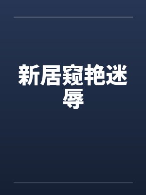 新居窥艳迷辱by佚名