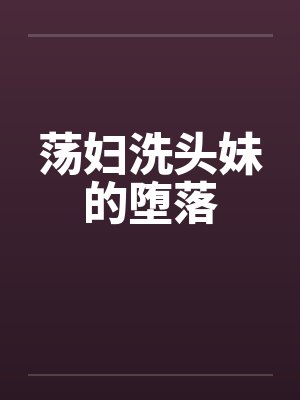 荡妇洗头妹的堕落
