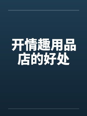 开情趣用品店的好处