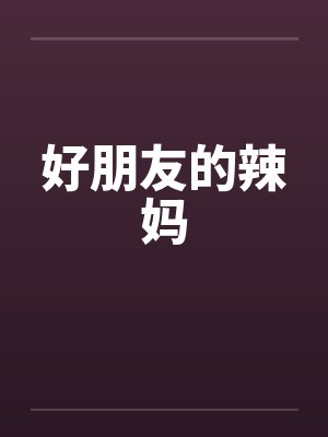 好朋友的辣妈笔趣阁无弹窗