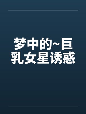 梦中的~巨乳女星诱惑by佚名