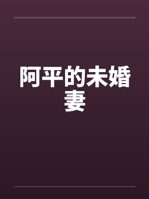 阿平的未婚妻by佚名笔趣阁无弹窗