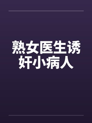 熟女医生诱奸小病人by佚名笔趣阁无弹窗