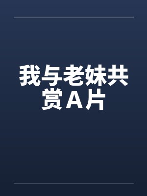 我与老妹共赏Ａ片by佚名笔趣阁无弹窗