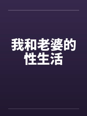 我和老婆的性生活by佚名笔趣阁无弹窗