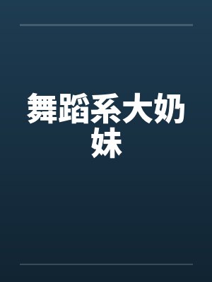 舞蹈系大奶妹by佚名笔趣阁无弹窗