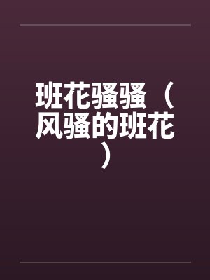 班花骚骚（风骚的班花）笔趣阁无弹窗