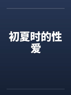 初夏时的性爱笔趣阁无弹窗