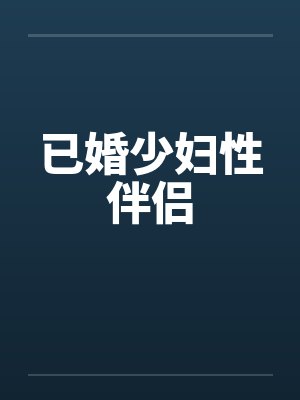 已婚少妇性伴侣笔趣阁无弹窗