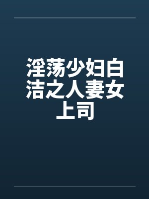 淫荡少妇白洁之人妻女上司by佚名