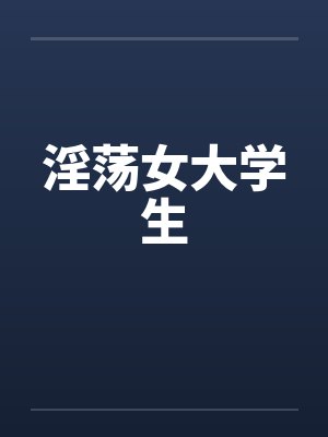 淫荡女大学生by佚名笔趣阁无弹窗