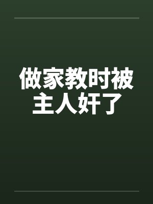 做家教时被主人奸了