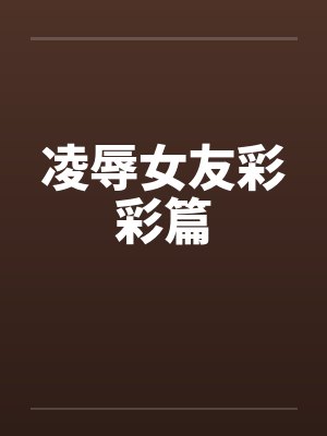 凌辱女友彩彩篇