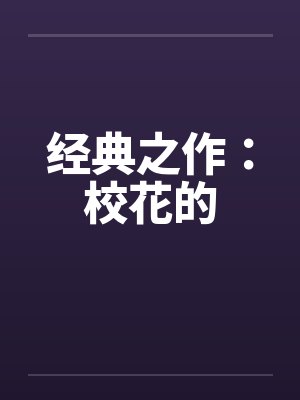 经典之作：校花的by佚名笔趣阁无弹窗