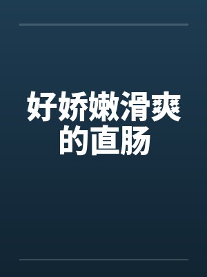 好娇嫩滑爽的直肠