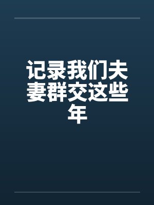 记录我们夫妻群交这些年