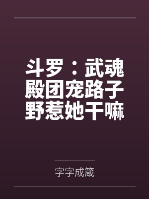 斗罗:武魂殿团宠路子野惹她干嘛