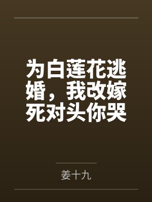 为白莲花逃婚，我改嫁死对头你哭什么？
