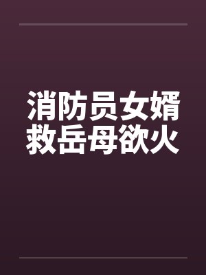 消防员女婿救岳母欲火by佚名