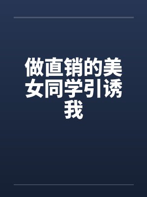 做直销的美女同学引诱我by佚名