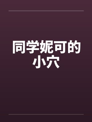 同学妮可的小穴笔趣阁无弹窗